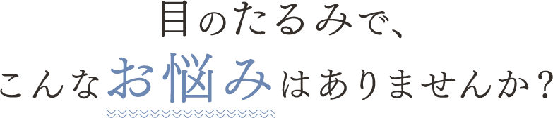 目のたるみで、こんなお悩みはありませんか？